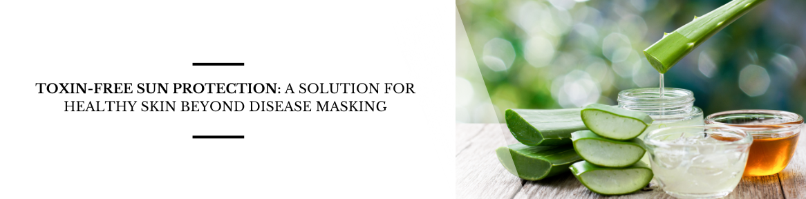 Toxin-Free Sun Protection: A Solution for Healthy Skin Beyond Disease Masking