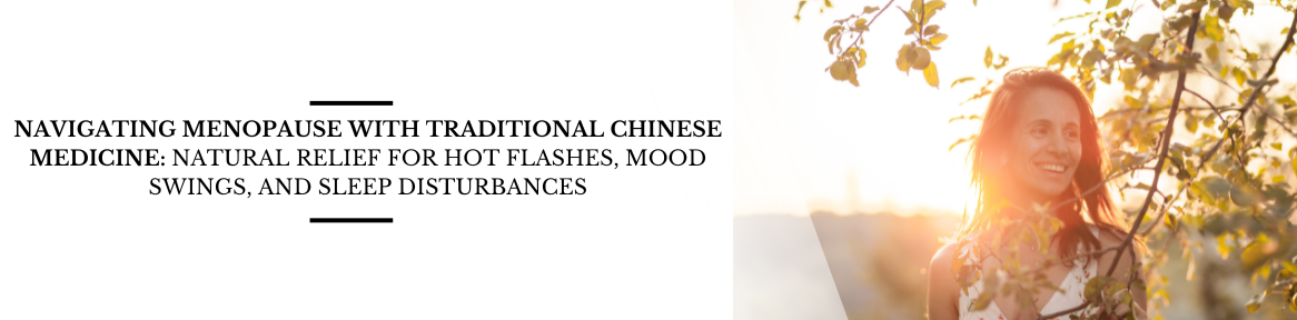 Navigating Menopause with Traditional Chinese Medicine: Natural Relief for Hot Flashes, Mood Swings, and Sleep Disturbances