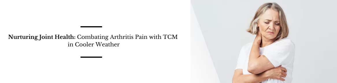 Nurturing Joint Health: Combating Arthritis Pain with TCM in Cooler Weather